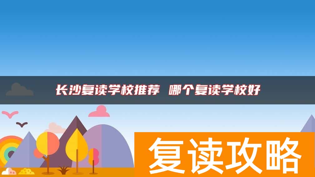 长沙复读学校推荐 哪个复读学校好