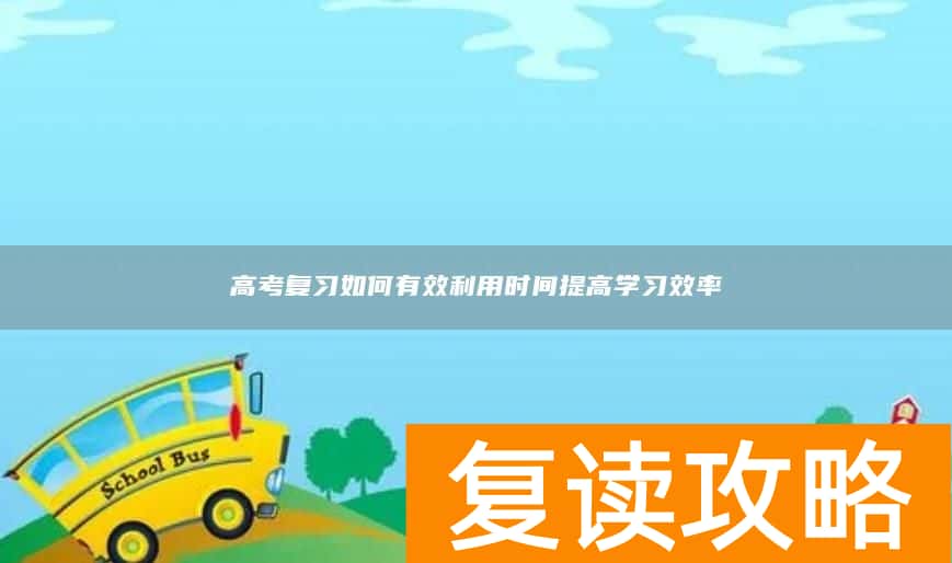 高考复习如何有效利用时间提高学习效率