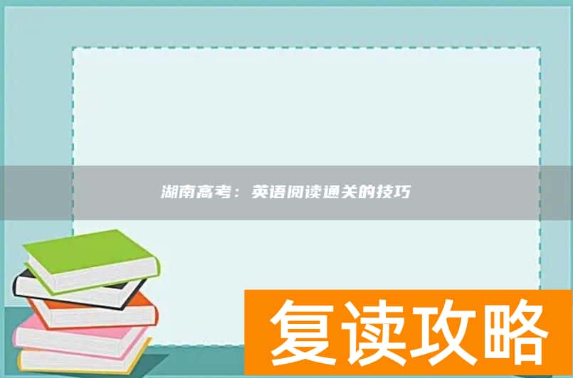 湖南高考：英语阅读通关的技巧