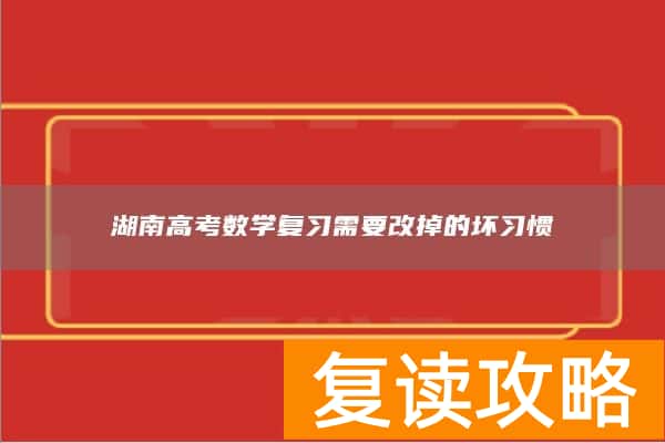 湖南高考数学复习需要改掉的坏习惯